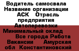 Водитель самосвала › Название организации ­ АСК › Отрасль предприятия ­ Автоперевозки › Минимальный оклад ­ 60 000 - Все города Работа » Вакансии   . Амурская обл.,Константиновский р-н